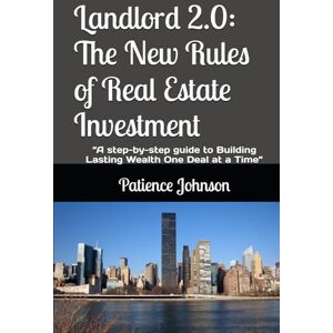Johnson, Patience Landlord 2.0: The New Rules of Real Estate Investment: “A step-by-step guide to Building Lasting Wealth One Deal at a Time” Johnson, Patience Landlord 2.0: The New Rules of Real Estate Investment: “A step-by-step guide to Building Lasting Wealth One Deal at a Time”