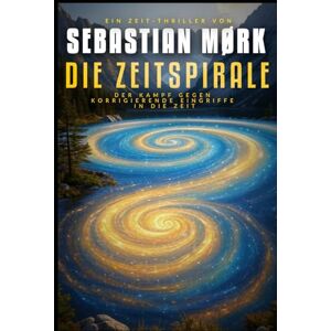 Mørk, Sebastian Die Zeitspirale: Der Kampf gegen korrigierende Eingriffe in die Zeit Mørk, Sebastian Die Zeitspirale: Der Kampf gegen korrigierende Eingriffe in die Zeit