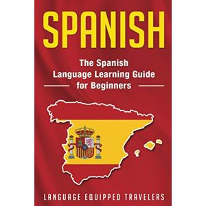 Travelers, Language Equipped Spanish: The Spanish Language Learning Guide for Beginners Travelers, Language Equipped Spanish: The Spanish Language Learning Guide for Beginners