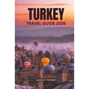 Forrester, Suzanne T. TURKEY TRAVEL GUIDE 2026: Experience the Rich History and Diverse Landscapes of the Eurasian Gem Forrester, Suzanne T. TURKEY TRAVEL GUIDE 2026: Experience the Rich History and Diverse Landscapes of the Eurasian Gem