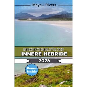 Rivers, Maya J REISEFÜHRER FÜR DIE INNERE HEBRIDE 2026: Was Sie vor einem Besuch der Inneren Hebriden wissen sollten: Malerische Inseln, Wanderwege und Küstenhighlights Rivers, Maya J REISEFÜHRER FÜR DIE INNERE HEBRIDE 2026: Was Sie vor einem Besuch der Inneren Hebriden wissen sollten: Malerische Inseln, Wanderwege und Küstenhighlights