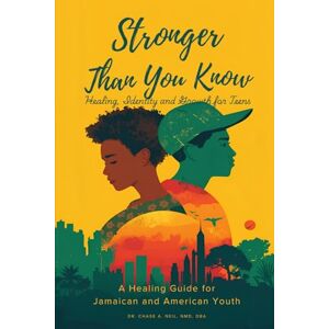 Neil DBA,ND, Dr Chase A. Stronger Than You Know: Healing, Identity and Growth for Teens: A Healing Guide for Jamaican and American Youth Neil DBA,ND, Dr Chase A. Stronger Than You Know: Healing, Identity and Growth for Teens: A Healing Guide for Jamaican and American Youth