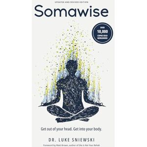 Sniewski, Dr Luke Somawise: Get out of your head. Get into your body. Sniewski, Dr Luke Somawise: Get out of your head. Get into your body.