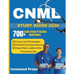 Press, Ironwood CNML STUDY GUIDE 2026: Essential Leadership Frameworks, Financial Strategies, and 700+ Exam-Style Practice Questions for Effective Nurse Management Press, Ironwood CNML STUDY GUIDE 2026: Essential Leadership Frameworks, Financial Strategies, and 700+ Exam-Style Practice Questions for Effective Nurse Management