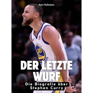 Hofmann, Ava Der letzte Wurf: Die Biografie über Stephen Curry. Hochwertige Hardcoverausgabe Hofmann, Ava Der letzte Wurf: Die Biografie über Stephen Curry. Hochwertige Hardcoverausgabe