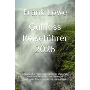 Lowe, Frank Gullfoss Reiseführer 2026: Entdecken Sie Islands majestätischen Wasserfall, malerische Aussichten und die besten Wanderwege für ein unvergessliches Abenteuer. Lowe, Frank Gullfoss Reiseführer 2026: Entdecken Sie Islands majestätischen Wasserfall, malerische Aussichten und die besten Wanderwege für ein unvergessliches Abenteuer.