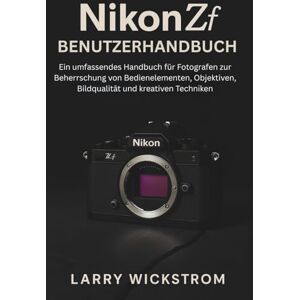 WICKSTROM, LARRY Nikon ZF Benutzerhandbuch: Ein umfassendes Handbuch für Fotografen zur Beherrschung von Bedienelementen, Objektiven, Bildqualität und kreativen Techniken WICKSTROM, LARRY Nikon ZF Benutzerhandbuch: Ein umfassendes Handbuch für Fotografen zur Beherrschung von Bedienelementen, Objektiven, Bildqualität und kreativen Techniken