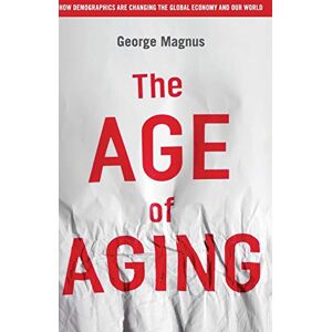 Magnus, George The Age of Aging: How Demographics are Changing the Global Economy and Our World Magnus, George The Age of Aging: How Demographics are Changing the Global Economy and Our World