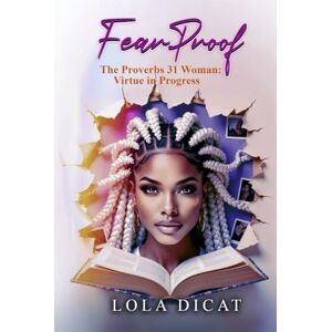 Dicat, Lola Fear Proof: The Proverbs 31 woman: Virtue in Progress Dicat, Lola Fear Proof: The Proverbs 31 woman: Virtue in Progress