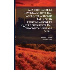 Tarlazzi, Antonio Memorie Sacre Di Ravenna Scritte Dal Sacerdote Antonio Tarlazzi In Continuazione Di Quelle Pubblicate Dal Canonico Girolami Fabri... Tarlazzi, Antonio Memorie Sacre Di Ravenna Scritte Dal Sacerdote Antonio Tarlazzi In Continuazione Di Quelle Pubblicate Dal Canonico Girolami Fabri...