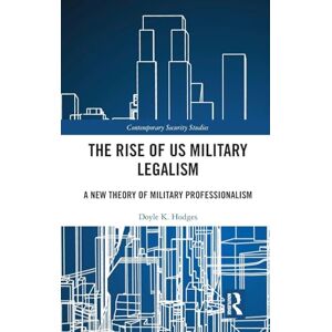 Hodges, Doyle K. The Rise of US Military Legalism: A New Theory of Military Professionalism (Contemporary Security Studies) Hodges, Doyle K. The Rise of US Military Legalism: A New Theory of Military Professionalism (Contemporary Security Studies)