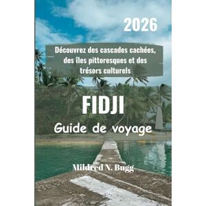 Bugg, Mildred N. FIDJI Guide de voyage 2026: Découvrez des cascades cachées, des îles pittoresques et des trésors culturels Bugg, Mildred N. FIDJI Guide de voyage 2026: Découvrez des cascades cachées, des îles pittoresques et des trésors culturels
