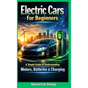 Dotey, Maverick Electric Cars for Beginners: A Simple Guide to Understanding Motors, Batteries & Charging (The Tech Smart Guide Series) Dotey, Maverick Electric Cars for Beginners: A Simple Guide to Understanding Motors, Batteries & Charging (The Tech Smart Guide Series)