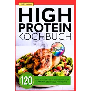 Mertens, Mella High Protein Kochbuch: 120 einfache und proteinreiche Rezepte für deine Eiweiß Diät. Mit und ohne Proteinpulver. Mertens, Mella High Protein Kochbuch: 120 einfache und proteinreiche Rezepte für deine Eiweiß Diät. Mit und ohne Proteinpulver.