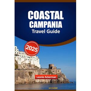 Ackerman, Leonie COASTAL CAMPANIA TRAVEL GUIDE 2025: Must-See Attractions, Local Secrets, Beautiful Beaches, Authentic Dining, and Insider Tips for an Unforgettable Italian Journey Ackerman, Leonie COASTAL CAMPANIA TRAVEL GUIDE 2025: Must-See Attractions, Local Secrets, Beautiful Beaches, Authentic Dining, and Insider Tips for an Unforgettable Italian Journey