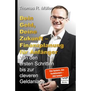 Müller, Thomas R. Dein Geld, Deine Zukunft Finanzplanung für Anfänger: Von den ersten Schritten bis zur cleveren Geldanlage. Müller, Thomas R. Dein Geld, Deine Zukunft Finanzplanung für Anfänger: Von den ersten Schritten bis zur cleveren Geldanlage.