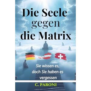 Paroni, Christophe Die Seele gegen die Matrix: Sie wissen es, doch Sie haben es vergessen – Ein Erwachungsbuch für Ihre Seele und Ihr Bewusstsein Paroni, Christophe Die Seele gegen die Matrix: Sie wissen es, doch Sie haben es vergessen – Ein Erwachungsbuch für Ihre Seele und Ihr Bewusstsein
