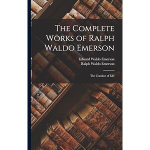 Emerson, Ralph Waldo The Complete Works of Ralph Waldo Emerson: The Conduct of Life Emerson, Ralph Waldo The Complete Works of Ralph Waldo Emerson: The Conduct of Life