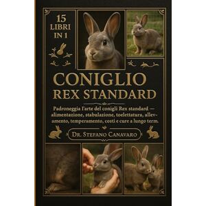 Canavaro, Dr. Stefano CONIGLIO REX STANDARD: Padroneggia l'arte dei conigli Rex standard Alimentazione, stabulazione, toelettatura, allevamento, temperamento, costi e cure a lungo termine Canavaro, Dr. Stefano CONIGLIO REX STANDARD: Padroneggia l'arte dei conigli Rex standard Alimentazione, stabulazione, toelettatura, allevamento, temperamento, costi e cure a lungo termine