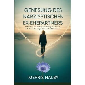 Halby, Merris Genesung des narzisstischen Ex-Ehepartners: 40 Schlüssel zur emotionalen Heilung und Freiheit nach einer Scheidung mit hohem Konfliktpotenzial Halby, Merris Genesung des narzisstischen Ex-Ehepartners: 40 Schlüssel zur emotionalen Heilung und Freiheit nach einer Scheidung mit hohem Konfliktpotenzial