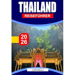 BELLA, LIAM THAILAND REISEFÜHRER 2026: Land des Lächelns und der Wunder: Erkunden Sie Thailands reiche Kultur, tropische Strände und pulsierende Städte BELLA, LIAM THAILAND REISEFÜHRER 2026: Land des Lächelns und der Wunder: Erkunden Sie Thailands reiche Kultur, tropische Strände und pulsierende Städte