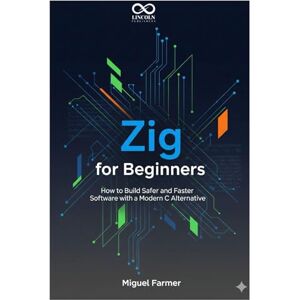 FARMER, MIGUEL Zig for Beginners: How to Build Safer and Faster Software with a Modern C Alternative (Mastering Emerging Programming Languages) FARMER, MIGUEL Zig for Beginners: How to Build Safer and Faster Software with a Modern C Alternative (Mastering Emerging Programming Languages)