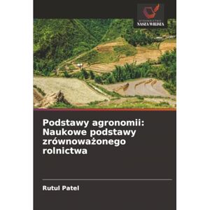 Patel, Rutul Podstawy agronomii: Naukowe podstawy zrównoważonego rolnictwa Patel, Rutul Podstawy agronomii: Naukowe podstawy zrównoważonego rolnictwa