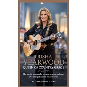 J. King, Jeremy Trisha Yearwood: Queen of Country Grace: The Untold Journey of a Grammy-Winning Trailblazer Who Changed Country Music Forever J. King, Jeremy Trisha Yearwood: Queen of Country Grace: The Untold Journey of a Grammy-Winning Trailblazer Who Changed Country Music Forever