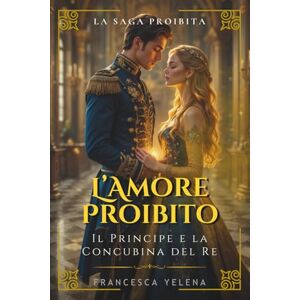 Yelena, Francesca L'amore proibito: Il principe e la concubina del re: Un grande romanzo di romance storico regale (La Saga Proibita) Yelena, Francesca L'amore proibito: Il principe e la concubina del re: Un grande romanzo di romance storico regale (La Saga Proibita)
