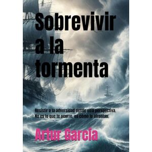 García, Artur Sobrevivir a la tormenta: Resistir a la adversidad desde otra perspectiva. No es lo que te ocurre, es cómo lo afrontas. García, Artur Sobrevivir a la tormenta: Resistir a la adversidad desde otra perspectiva. No es lo que te ocurre, es cómo lo afrontas.