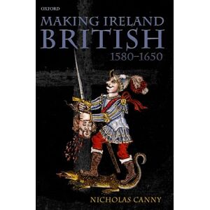 Canny, Nicholas Making Ireland British, 1580-1650 Canny, Nicholas Making Ireland British, 1580-1650