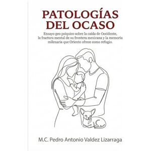Valdez Lizarraga, M.C. Pedro Antonio Patologías del Ocaso: Ensayo geo psíquico sobre la caída de Occidente, la fractura mental de su frontera mexicana y la memoria milenaria que Oriente ofrece como refugio. Valdez Lizarraga, M.C. Pedro Antonio Patologías del Ocaso: Ensayo geo psíquico sobre la caída de Occidente, la fractura mental de su frontera mexicana y la memoria milenaria que Oriente ofrece como refugio.