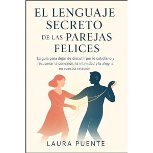 PUENTE, LAURA EL Lenguaje Secreto de las Parejas Felices: La guía para dejar de discutir por lo cotidiano y recuperar la conexión, la intimidad y la alegría en vuestra relación. PUENTE, LAURA EL Lenguaje Secreto de las Parejas Felices: La guía para dejar de discutir por lo cotidiano y recuperar la conexión, la intimidad y la alegría en vuestra relación.
