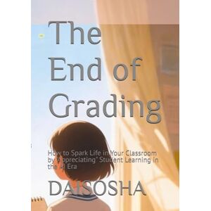 DAISOSHA The End of Grading: How to Spark Life in Your Classroom by "Appreciating" Student Learning in the AI Era DAISOSHA The End of Grading: How to Spark Life in Your Classroom by "Appreciating" Student Learning in the AI Era