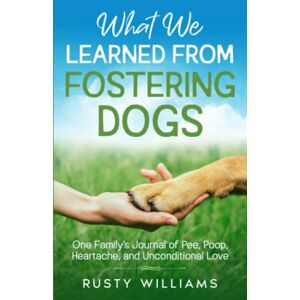 Williams, Rusty What We Learned From Fostering Dogs: One Family’s Journal of Pee, Poop, Heartache, and Unconditional Love Williams, Rusty What We Learned From Fostering Dogs: One Family’s Journal of Pee, Poop, Heartache, and Unconditional Love