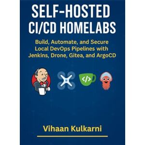 Kulkarni, Vihaan Self-Hosted CI/CD Homelabs: Build, Automate, and Secure Local DevOps Pipelines with Jenkins, Drone, Gitea, and ArgoCD Kulkarni, Vihaan Self-Hosted CI/CD Homelabs: Build, Automate, and Secure Local DevOps Pipelines with Jenkins, Drone, Gitea, and ArgoCD