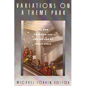 Sorkin, Michael Variations on a Theme Park: The New American City and the End of Public Space Sorkin, Michael Variations on a Theme Park: The New American City and the End of Public Space