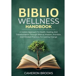 BROOKS, CAMERON THE BIBLIO WELLNESS HANDBOOK: A Holistic Approach To Health, Healing, And Transformation Through Biblical Wisdom, Nutrition, And Mindset Practices For Lasting Change BROOKS, CAMERON THE BIBLIO WELLNESS HANDBOOK: A Holistic Approach To Health, Healing, And Transformation Through Biblical Wisdom, Nutrition, And Mindset Practices For Lasting Change