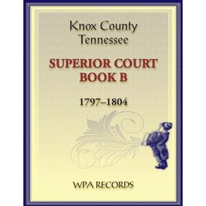 Wpa Records Knox County, Tennessee Superior Court Book B, 1797-1804 Wpa Records Knox County, Tennessee Superior Court Book B, 1797-1804