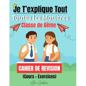 Gerbier, Alain Je T’explique Tout – Classe de 6ème : Tout le programme (Math / Français / Anglais / Histoire / Géographie / Sciences & Technologie): Cahier de 6ème toutes les matières (Cours + Exercices) Gerbier, Alain Je T’explique Tout – Classe de 6ème : Tout le programme (Math / Français / Anglais / Histoire / Géographie / Sciences & Technologie): Cahier de 6ème toutes les matières (Cours + Exercices)