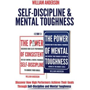 Anderson, William Self-Discipline & Mental Toughness (2 in 1): Discover How High Performers Achieve Their Goals Through Self-Discipline and Mental Toughness Anderson, William Self-Discipline & Mental Toughness (2 in 1): Discover How High Performers Achieve Their Goals Through Self-Discipline and Mental Toughness
