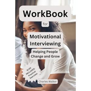 Walker, Charles WorkBook for Motivational Interviewing: Helping People Change and Grow Walker, Charles WorkBook for Motivational Interviewing: Helping People Change and Grow