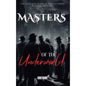 Viktoire Masters of the Underworld: A Chronicle of Infamous Gangsters, Real lives and True Crimes of History's Most Notorious Mobsters Viktoire Masters of the Underworld: A Chronicle of Infamous Gangsters, Real lives and True Crimes of History's Most Notorious Mobsters