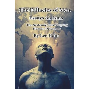 Lee The Fallacies of Men: Essays on Isms: The Systemic Lies Shaping Human Delusions Lee The Fallacies of Men: Essays on Isms: The Systemic Lies Shaping Human Delusions