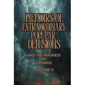 MACKAY, CHARLES MEMOIRS OF EXTRAORDINARY POPULAR DELUSIONS AND THE MADNESS OF CROWDS — VOLUME II: A Historical Study of Mass Hysteria, Cultural Superstitions, ... and the Psychology of Collective Behavior MACKAY, CHARLES MEMOIRS OF EXTRAORDINARY POPULAR DELUSIONS AND THE MADNESS OF CROWDS — VOLUME II: A Historical Study of Mass Hysteria, Cultural Superstitions, ... and the Psychology of Collective Behavior