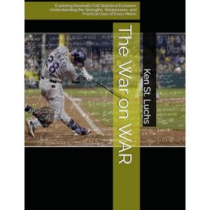 St. Luchs, Ken The War on WAR: Exploring Baseball’s Full Statistical Evolution: Understanding the Strengths, Weaknesses, and Practical Uses of Every Metric (Baseball ... for coaches, players, parents and fans) St. Luchs, Ken The War on WAR: Exploring Baseball’s Full Statistical Evolution: Understanding the Strengths, Weaknesses, and Practical Uses of Every Metric (Baseball ... for coaches, players, parents and fans)