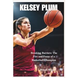 Mason, Bryan KELSEY PLUM: Breaking Barriers: The Fire and Focus of a Basketball Champion Mason, Bryan KELSEY PLUM: Breaking Barriers: The Fire and Focus of a Basketball Champion