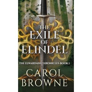 Browne, Carol The Exile of Elindel: 1 (Elwardain Chronicles) Browne, Carol The Exile of Elindel: 1 (Elwardain Chronicles)
