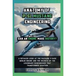 Vaynor, Elliot Can an Engine Make History? Anatomy of P-51 Mustang Engineering: A Detailed Look at the Packard V-1650 Merlin Engine and the Secrets of the Legendary ... Aviation (The Mechanics of Motion) Vaynor, Elliot Can an Engine Make History? Anatomy of P-51 Mustang Engineering: A Detailed Look at the Packard V-1650 Merlin Engine and the Secrets of the Legendary ... Aviation (The Mechanics of Motion)