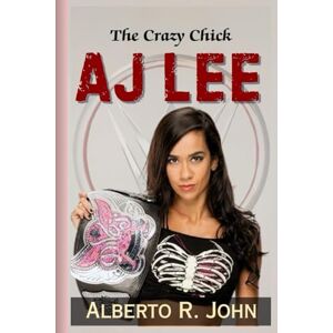 John, Alberto R THE CRAZY CHICK—AJ LEE: The Biography Of The Punk Princess And The Inside Story Of Her Shocking Return To WWE John, Alberto R THE CRAZY CHICK—AJ LEE: The Biography Of The Punk Princess And The Inside Story Of Her Shocking Return To WWE